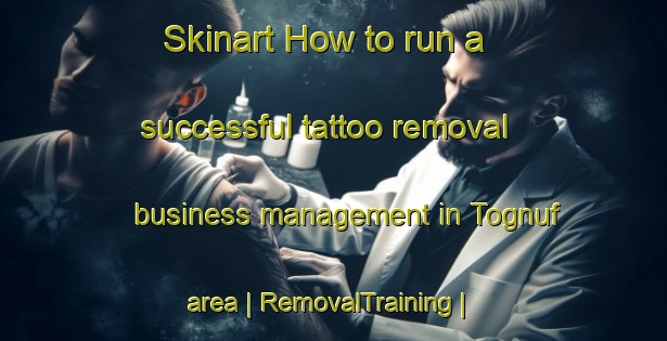Skinart How to run a successful tattoo removal business management in Tognuf area | RemovalTraining | RemovalClasses | SkinartTraining-Eritrea